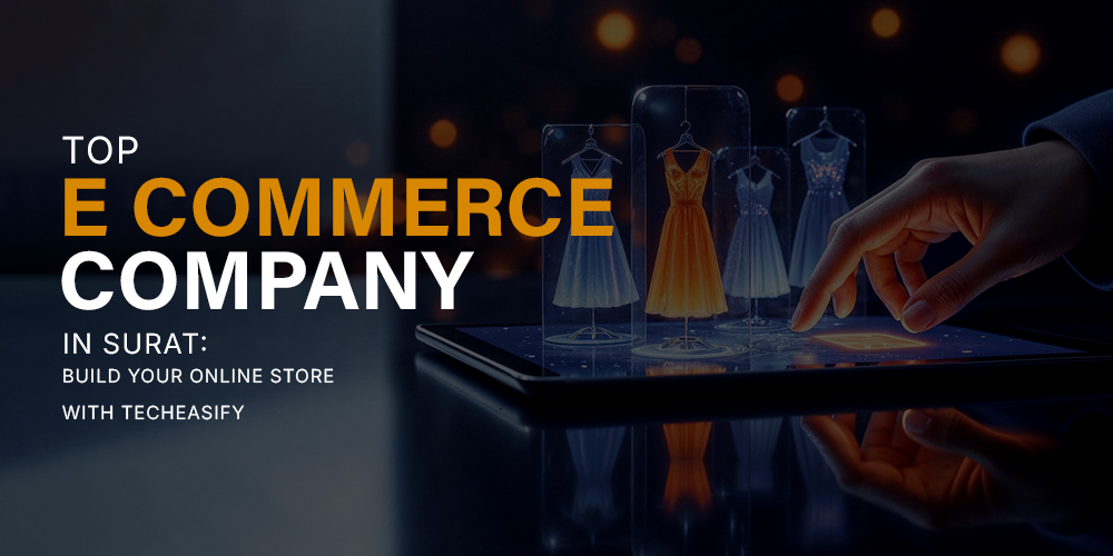 Top E Commerce Company in Surat: Build Your Online Store with Techeasify