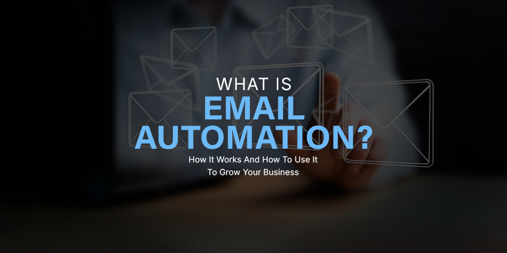 What Is Email Automation? How It Works And How To Use It To Grow Your Business